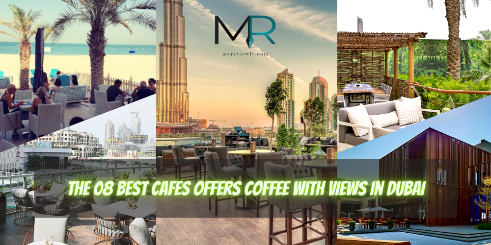 The 08 Best Cafes Offers Coffee With Views in Dubai